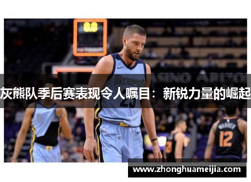 灰熊队季后赛表现令人瞩目：新锐力量的崛起