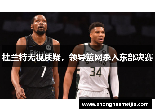 杜兰特无视质疑，领导篮网杀入东部决赛