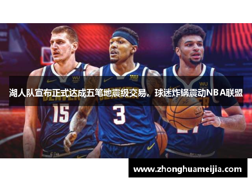 湖人队宣布正式达成五笔地震级交易，球迷炸锅震动NBA联盟