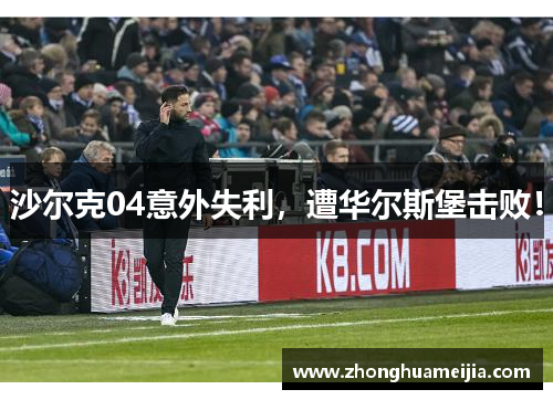 沙尔克04意外失利，遭华尔斯堡击败！