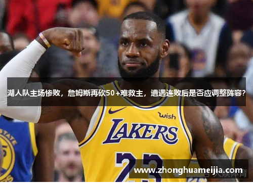 湖人队主场惨败，詹姆斯再砍50+难救主，遭遇连败后是否应调整阵容？