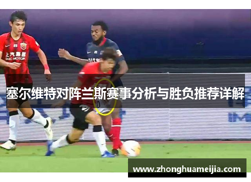 塞尔维特对阵兰斯赛事分析与胜负推荐详解