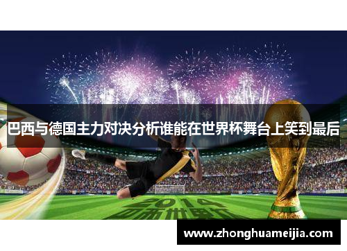 巴西与德国主力对决分析谁能在世界杯舞台上笑到最后