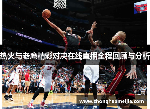 热火与老鹰精彩对决在线直播全程回顾与分析