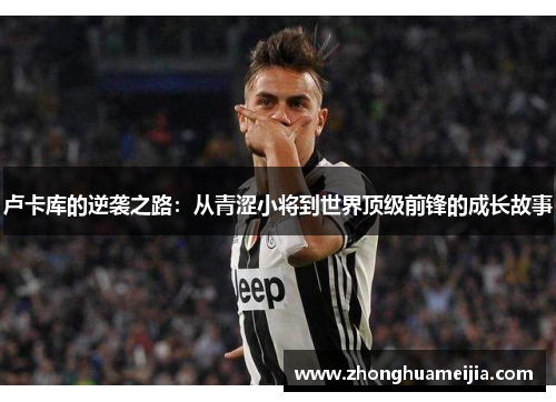 卢卡库的逆袭之路：从青涩小将到世界顶级前锋的成长故事