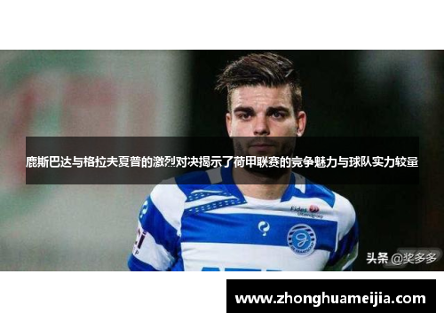 鹿斯巴达与格拉夫夏普的激烈对决揭示了荷甲联赛的竞争魅力与球队实力较量