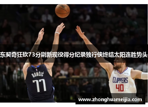 东契奇狂砍73分刷新现役得分纪录独行侠终结太阳连胜势头