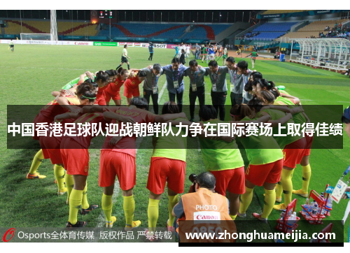 中国香港足球队迎战朝鲜队力争在国际赛场上取得佳绩